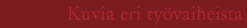 Kuvia eri ty&ouml;vaiheista